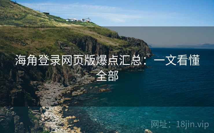海角登录网页版爆点汇总:一文看懂全部