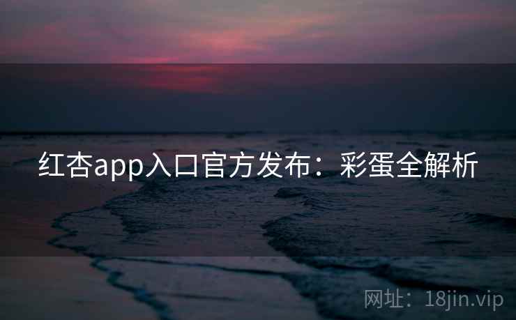 红杏app入口官方发布：彩蛋全解析