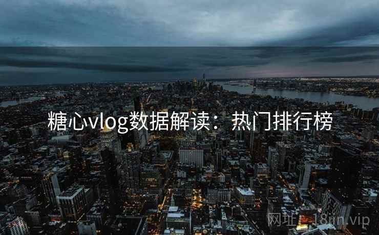 糖心vlog数据解读：热门排行榜  第2张