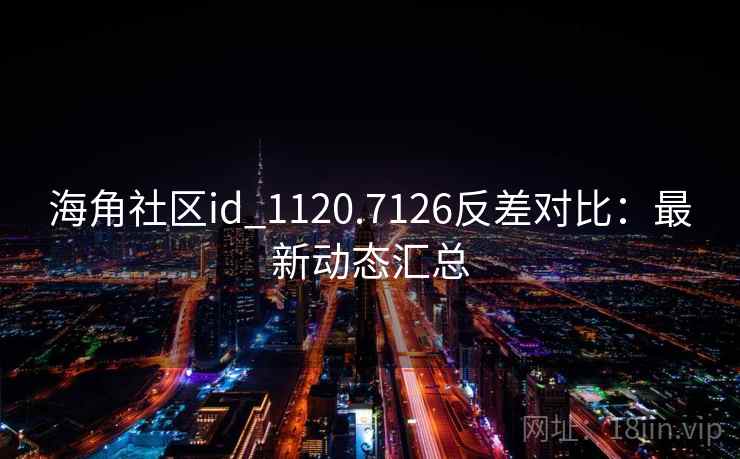 海角社区id_1120.7126反差对比:最新动态汇总