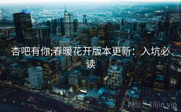 杏吧有你;春暖花开版本更新：入坑必读