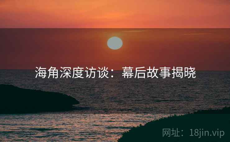 海角深度访谈：幕后故事揭晓