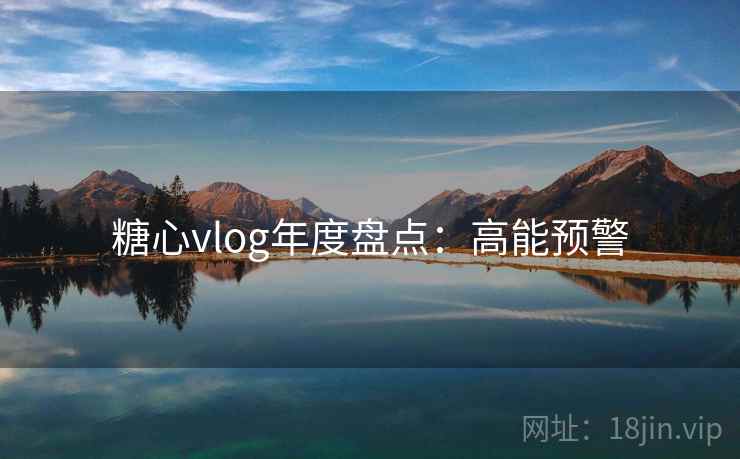 糖心vlog年度盘点：高能预警