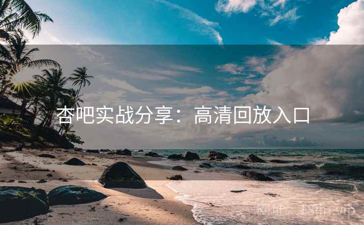 杏吧实战分享:高清回放入口