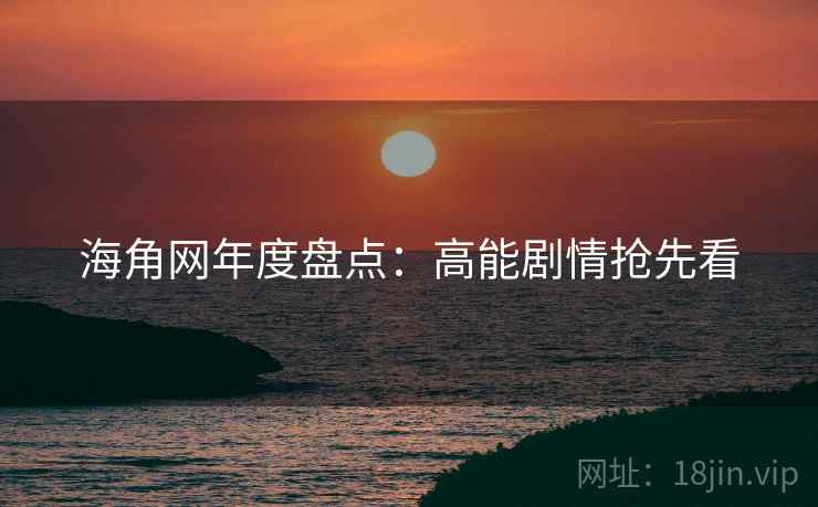 海角网年度盘点：高能剧情抢先看