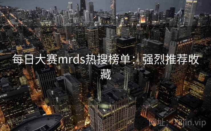 每日大赛mrds热搜榜单:强烈推荐收藏