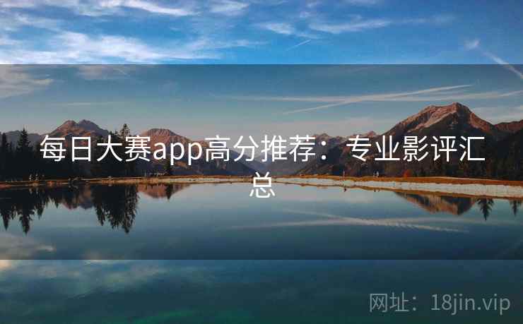 每日大赛app高分推荐:专业影评汇总