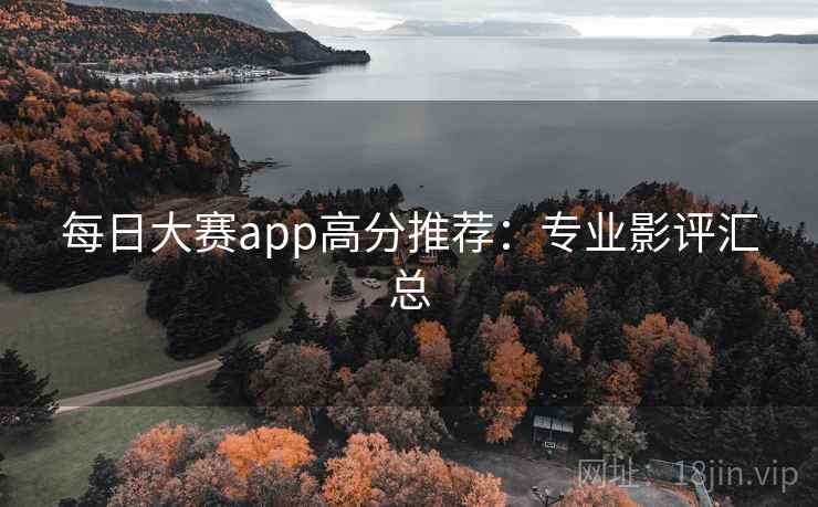 每日大赛app高分推荐:专业影评汇总