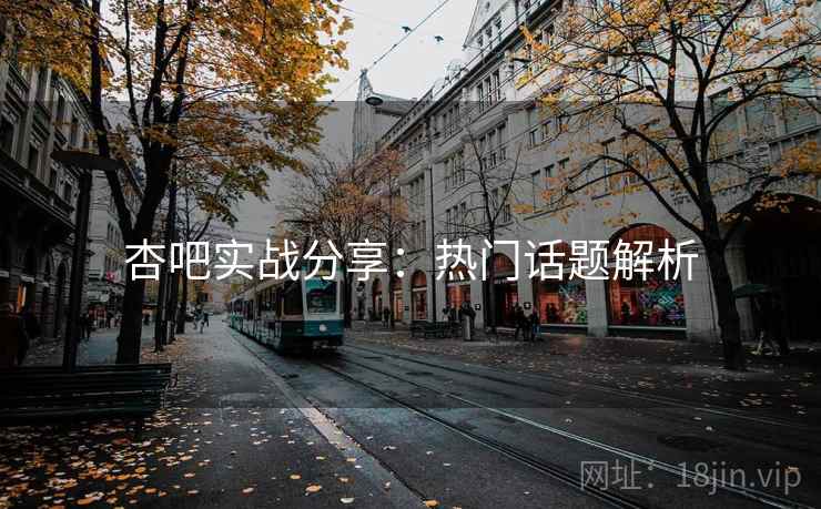 杏吧实战分享:热门话题解析
