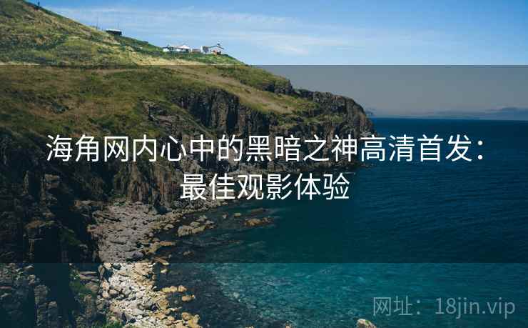 海角网内心中的黑暗之神高清首发:最佳观影体验