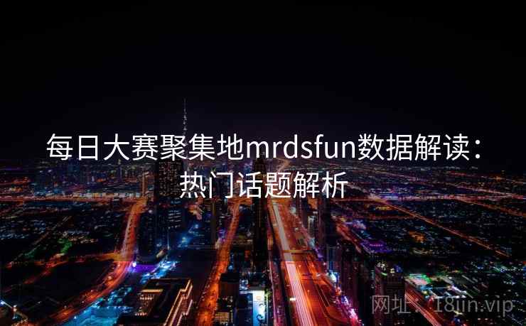 每日大赛聚集地mrdsfun数据解读:热门话题解析
