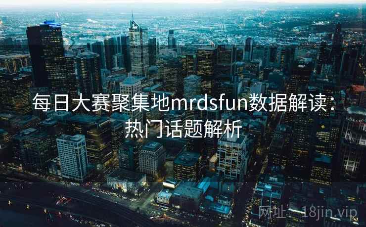 每日大赛聚集地mrdsfun数据解读:热门话题解析