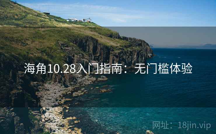 海角10.28入门指南:无门槛体验
